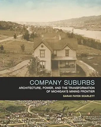 company suburbs architecture power and the transformation of michigans mining frontier 1st edition sarah