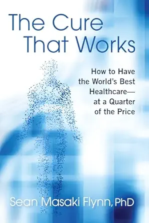 the cure that works how to have the worlds best healthcare at a quarter of the price 1st edition sean masaki
