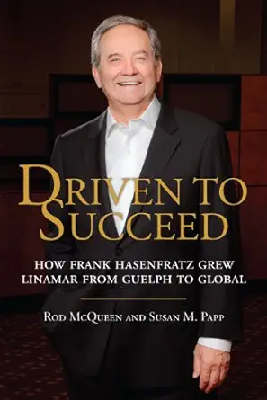 driven to succeed how frank hasenfratz grew linamar from guelph to global 1st edition rod mcqueen ,susan m