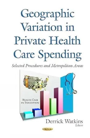 geographic variation in private health care spending selected procedures and metropolitan areas 1st edition