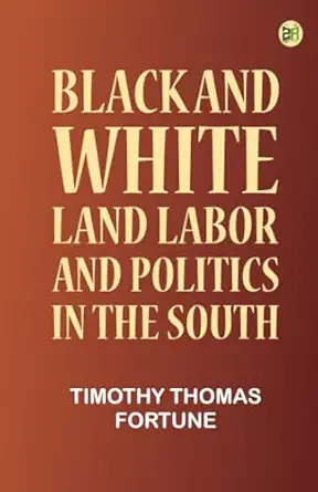 black and white land labor and politics in the south 1st edition timothy thomas fortune 9371035854,