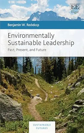 environmentally sustainable leadership past present and future 1st edition benjamin w redekop 1800374046,