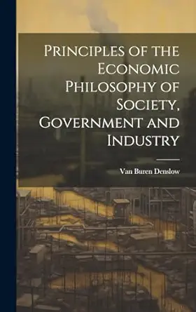 principles of the economic philosophy of society government and industry 1st edition van buren denslow