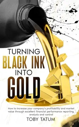 turning black ink into gold how to increase your companys profitability and market value through excellent