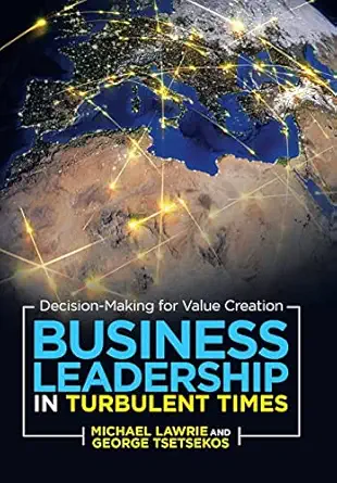 business leadership in turbulent times decision making for value creation 1st edition michael lawrie ,george