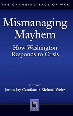 mismanaging mayhem how washington responds to crisis 1st edition james jay carafano ,richard weitz