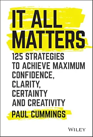 it all matters 125 strategies to achieve maximum confidence clarity certainty and creativity 1st edition paul