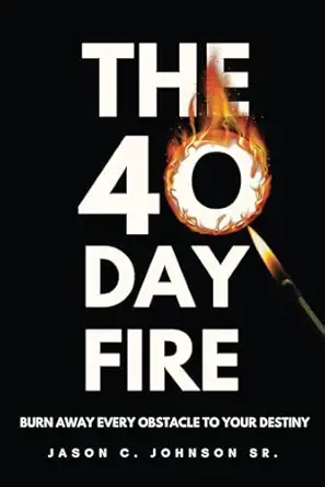 the 40 day fire burning away all that does not resemble your destiny 1st edition jason c johnson sr