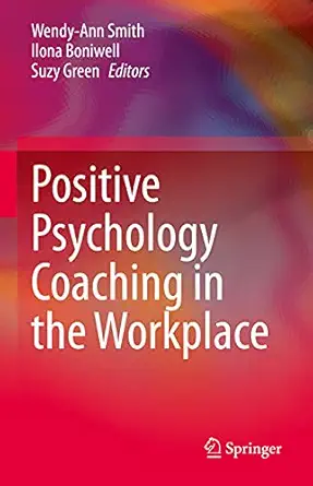 positive psychology coaching in the workplace 1st edition wendy ann smith ,ilona boniwell ,suzy green