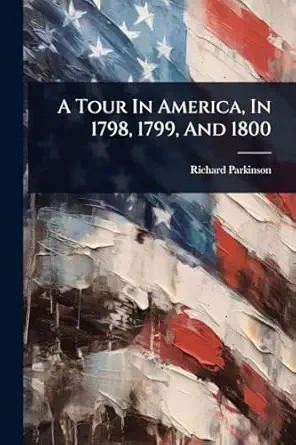 a tour in america in 1798 1799 and 1800 1st edition richard parkinson 1024493083, 978-1024493085