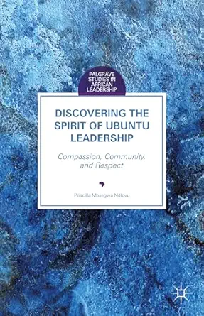 discovering the spirit of ubuntu leadership compassion community and respect 1st edition priscilla mtungwa