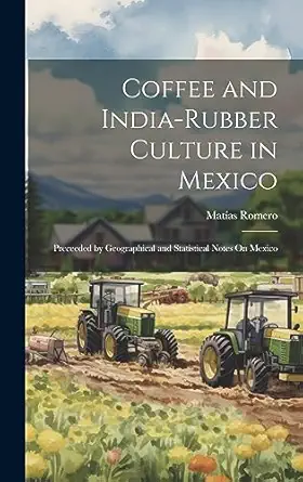 coffee and india rubber culture in mexico preceeded by geographical and statistical notes on mexico 1st