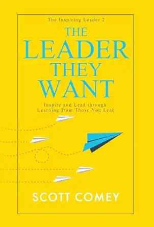 the leader they want inspire and lead through learning from those you lead 1st edition scott comey