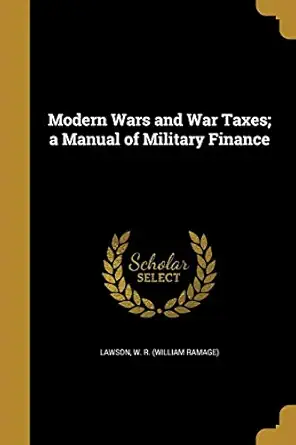modern wars and war taxes a manual of military finance 1st edition w r lawson 1372871837, 978-1372871832