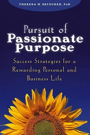 pursuit of passionate purpose success strategies for a rewarding personal and business life 1st edition