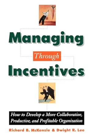 managing through incentives how to develop a more collaborative productive and profitable organization 1st