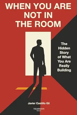 when you are not in the room the hidden story of what you are really building 1st edition javier castillo gil