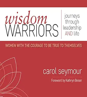 wisdom warriors journeys through leadership and life women with the courage to be true to themselves 1st