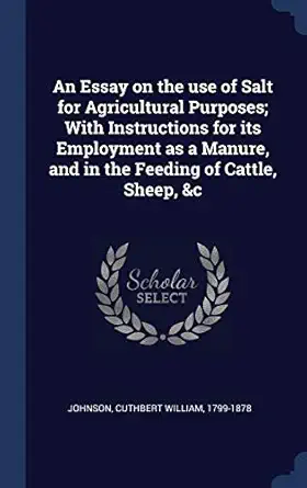 an essay on the use of salt for agricultural purposes with instructions for its employment as a manure and in