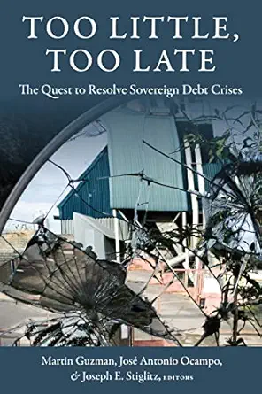 too little too late the quest to resolve sovereign debt crises 1st edition martin guzman ,jose antonio ocampo