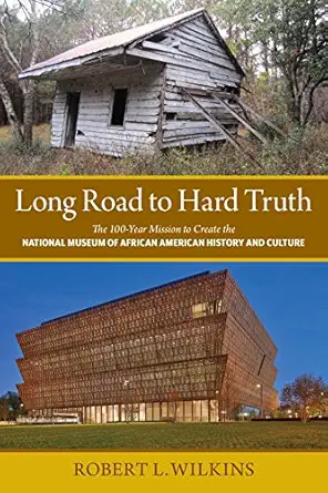long road to hard truth the 100 year mission to create the national museum of african american history and