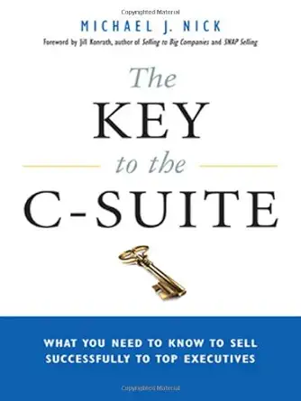 the key to the c suite what you need to know to sell successfully to top executives 1st edition michael j