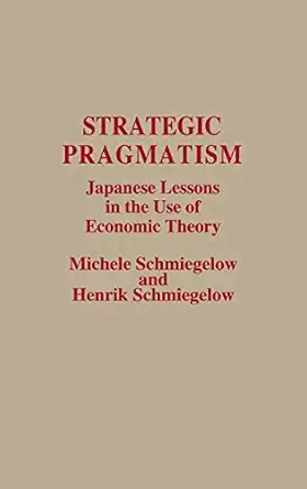 strategic pragmatism japanese lessons in the use of economic theory 1st edition michele schmiegelow ,henrik