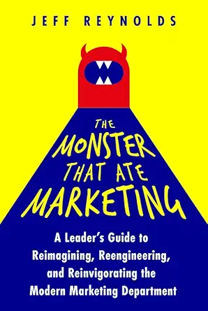 the monster that ate marketing a leaders guide to reimagining reengineering and reinvigorating the modern