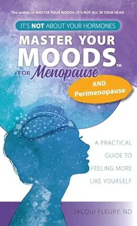 master your moods for menopause and perimenopause its not about your hormones a practical guide to feel more