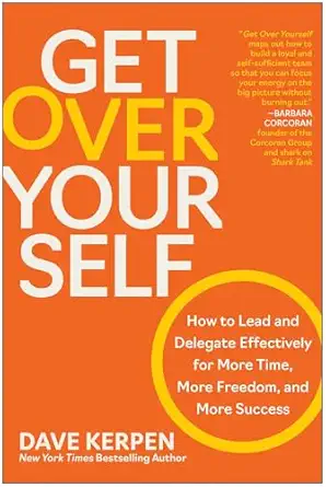 get over yourself how to lead and delegate effectively for more time more freedom and more success 1st