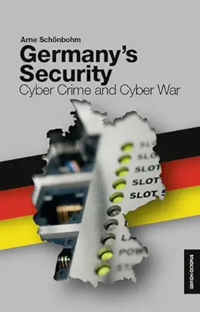 germanys security cyber crime and cyber war 1st edition arne schonbohm 3869915412, 978-3869915418