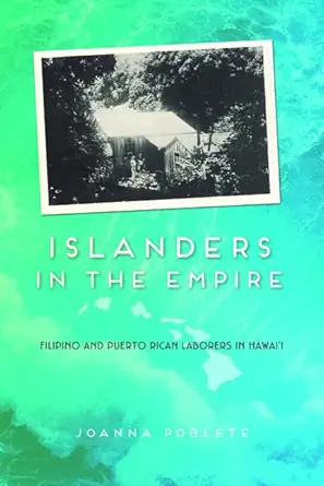 islanders in the empire filipino and puerto rican laborers in hawaii 1st edition joanna poblete 0252038290,