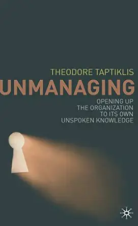 unmanaging opening up the organization to its own unspoken knowledge 1st edition t taptiklis 0230573525,