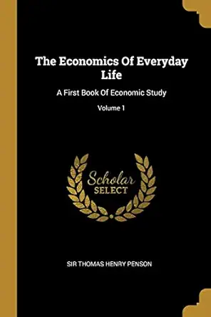 the economics of everyday life a first book of economic study volume 1 1st edition sir thomas henry penson