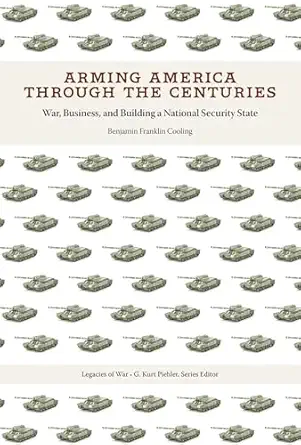 arming america through the centuries war business and building a national security state 1st edition benjamin