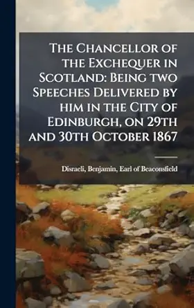 the chancellor of the exchequer in scotland being two speeches delivered by him in the city of edinburgh on