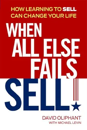 when all else fails sell how learning to sell can change your life 1st edition david oliphant 1606524291,