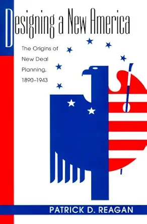 designing a new america the origins of new deal planning 1890 1943 1st edition patrick d reagan 1558492305,
