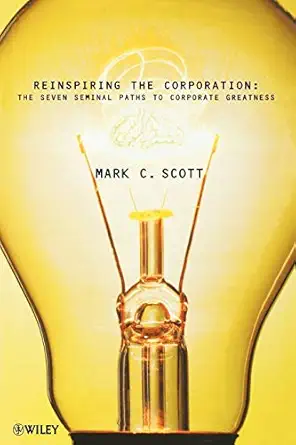 re inspiring the corporation the seven seminal paths to corporate greatness 1st edition mark c scott