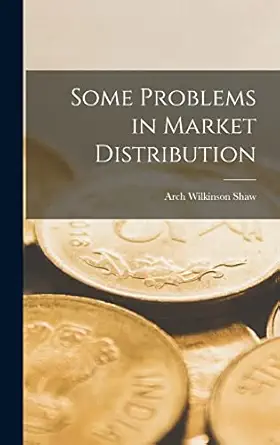 some problems in market distribution 1st edition arch wilkinson shaw 1016384823, 978-1016384827