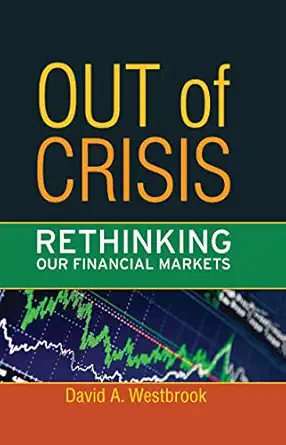 out of crisis rethinking our financial markets 1st edition david a westbrook 1594517266, 978-1594517266