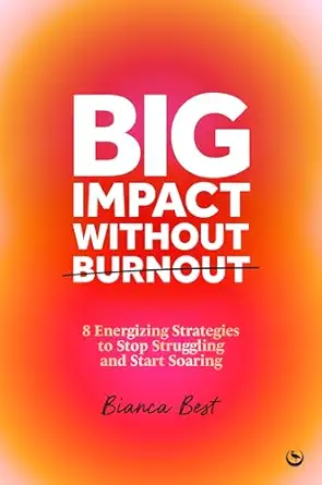 big impact without burnout 8 energizing strategies to stop struggling and start soaring 1st edition bianca
