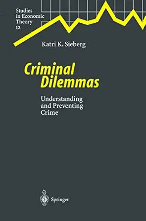 criminal dilemmas a theoretical approach towards understanding and preventing crime 1st edition katri k