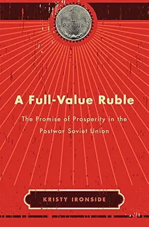 a full value ruble the promise of prosperity in the postwar soviet union 1st edition kristy ironside