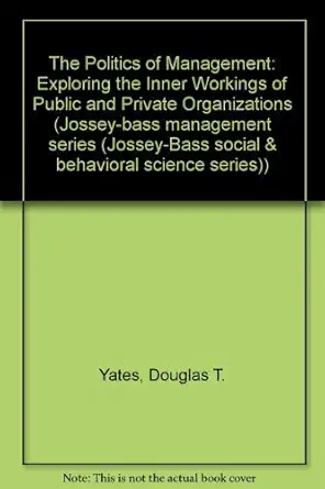 the politics of management exploring the inner workings of public and private organizations 1st edition