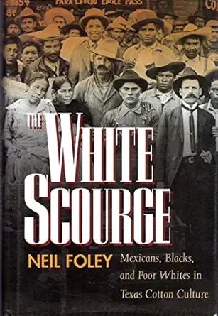 the white scourge mexicans blacks and poor whites in texas cotton culture 1st edition neil foley 0520207238,