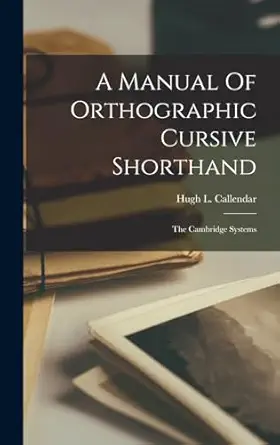 a manual of orthographic cursive shorthand the cambridge systems 1st edition hugh l callendar 1016089228,