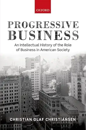 progressive business an intellectual history of the role of business in american society 1st edition