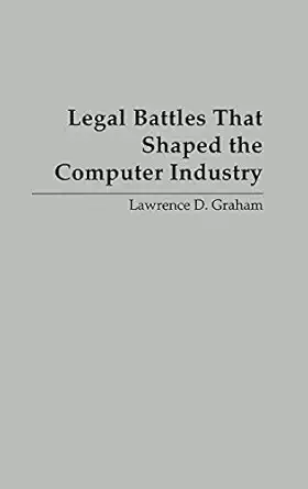 legal battles that shaped the computer industry 1st edition lawrence d graham 1567201784, 978-1567201789