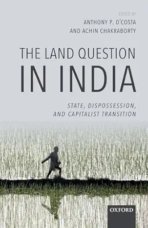 the land question in india state dispossession and capitalist transition 1st edition anthony p d'costa ,achin
